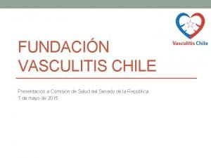 FUNDACIN VASCULITIS CHILE Presentacin a Comisin de Salud