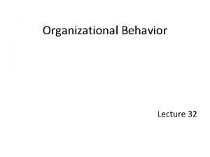 Organizational Behavior Lecture 32 Recap from Lecture 10