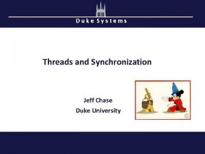Duke Systems Threads and Synchronization Jeff Chase Duke