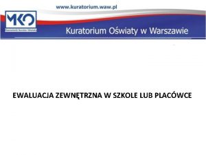 EWALUACJA ZEWNTRZNA W SZKOLE LUB PLACWCE CELE I