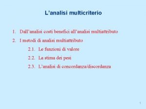 Lanalisi multicriterio 1 Dallanalisi costi benefici allanalisi multiattributo