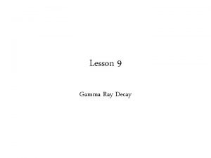Lesson 9 Gamma Ray Decay Electromagnetic decay There