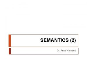 SEMANTICS 2 Dr Ansa Hameed Previously Semantics Study