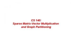 CS 140 Sparse MatrixVector Multiplication and Graph Partitioning