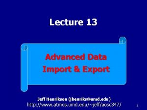 Lecture 13 Advanced Data Import Export Jeff Henrikson