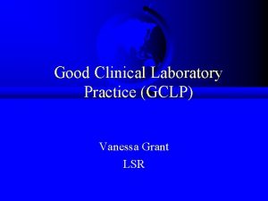 Good Clinical Laboratory Practice GCLP Vanessa Grant LSR