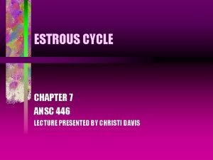 ESTROUS CYCLE CHAPTER 7 ANSC 446 LECTURE PRESENTED