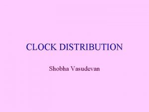 CLOCK DISTRIBUTION Shobha Vasudevan The clock distribution problem