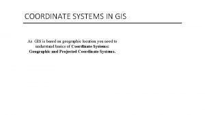 COORDINATE SYSTEMS IN GIS As GIS is based