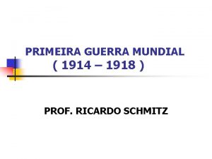 PRIMEIRA GUERRA MUNDIAL 1914 1918 PROF RICARDO SCHMITZ