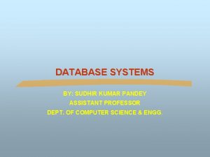 DATABASE SYSTEMS BY SUDHIR KUMAR PANDEY ASSISTANT PROFESSOR