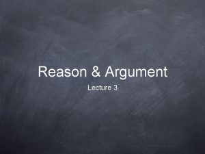 Reason Argument Lecture 3 Lecture Synopsis 1 Recap