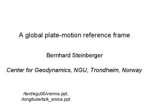A global platemotion reference frame Bernhard Steinberger Center