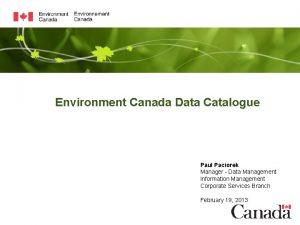 Environment Canada Data Catalogue Paul Paciorek Manager Data