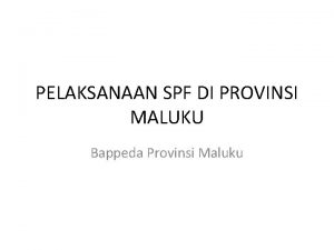 PELAKSANAAN SPF DI PROVINSI MALUKU Bappeda Provinsi Maluku