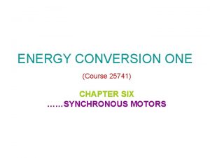 ENERGY CONVERSION ONE Course 25741 CHAPTER SIX SYNCHRONOUS