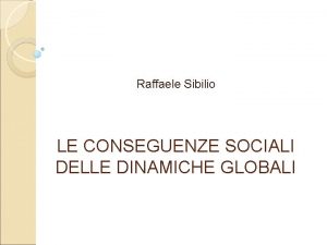 Raffaele Sibilio LE CONSEGUENZE SOCIALI DELLE DINAMICHE GLOBALI