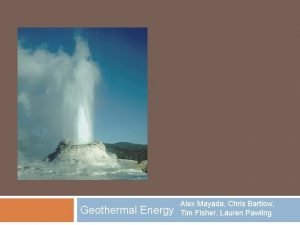 Geothermal Energy Alex Mayada Chris Bartlow Tim Fisher