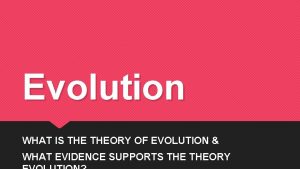 Evolution WHAT IS THEORY OF EVOLUTION WHAT EVIDENCE