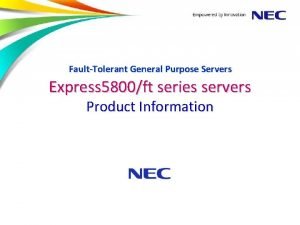 FaultTolerant General Purpose Servers Express 5800ft series servers FaultTolerant General Purpose Servers Express 5800ft series servers