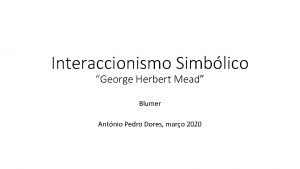 Interaccionismo Simblico George Herbert Mead Blumer Antnio Pedro