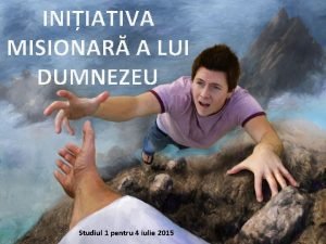 INIIATIVA MISIONAR A LUI DUMNEZEU Studiul 1 pentru