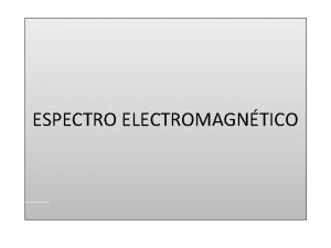 ESPECTRO ELECTROMAGNTICO Se denomina espectro electromagntico a la