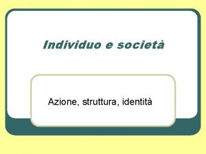 Individuo e societ Azione struttura identit La socializzazione