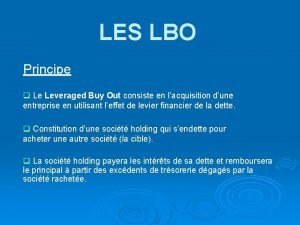 LES LBO Principe q Le Leveraged Buy Out