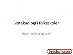 Bioteknologi i folkeskolen Susanne Smerup Welk Eksempler p