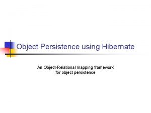 Object Persistence using Hibernate An ObjectRelational mapping framework