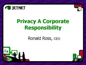 Privacy A Corporate Responsibility Ronald Ross CEO Privacy