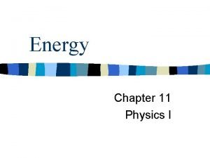 Energy Chapter 11 Physics I Energy n Energy