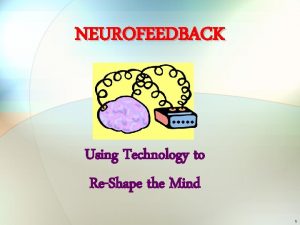 NEUROFEEDBACK Using Technology to ReShape the Mind 1