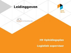 Leidinggeven H 9 Opleidingsplan Logistiek supervisor Opleidingsbehoeften Er