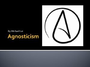 By Michael Lai Agnosticism Basic Beliefs Generally agnosticism