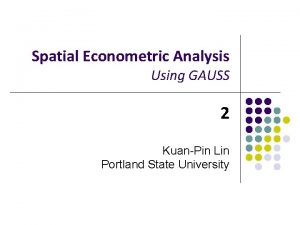 Spatial Econometric Analysis Using GAUSS 2 KuanPin Lin