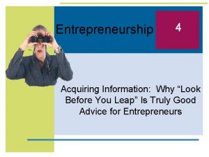 Entrepreneurship 4 Acquiring Information Why Look Before You