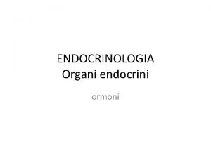 ENDOCRINOLOGIA Organi endocrini ormoni Gli organismi multicellulari devono