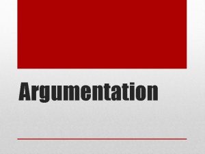 Argumentation Argumentation is a reasoned logical way of