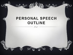 PERSONAL SPEECH OUTLINE ORGANIZING YOUR SPEECH v While