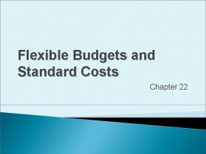 Flexible Budgets and Standard Costs Chapter 22 Learning