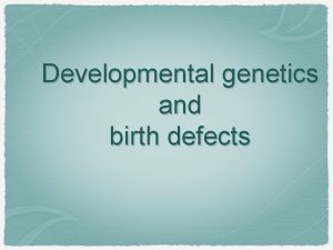 Developmental genetics and birth defects Developmental anomalies certainly