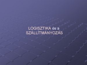 LOGISZTIKA s a SZLLTMNYOZS A logisztika s a