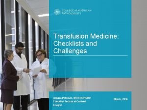 Transfusion Medicine Checklists and Challenges Ljiljana Petkovic MTASCPSBB