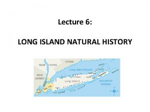 Lecture 6 LONG ISLAND NATURAL HISTORY LONG ISLAND
