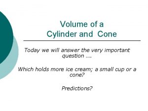 Volume of a Cylinder and Cone Today we
