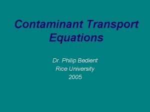 Contaminant Transport Equations Dr Philip Bedient Rice University
