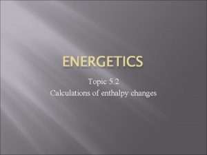 ENERGETICS Topic 5 2 Calculations of enthalpy changes