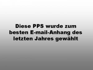 Diese PPS wurde zum besten EmailAnhang des letzten